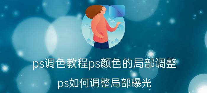 ps调色教程ps颜色的局部调整 ps如何调整局部曝光？